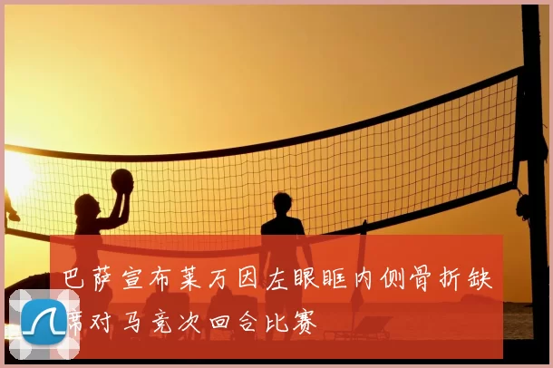 巴萨宣布莱万因左眼眶内侧骨折缺席对马竞次回合比赛