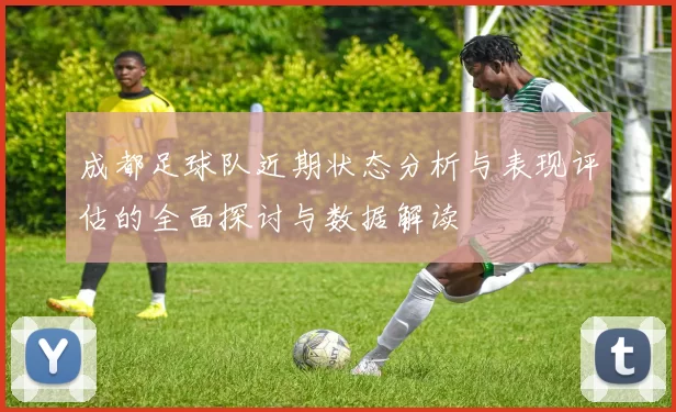 成都足球队近期状态分析与表现评估的全面探讨与数据解读