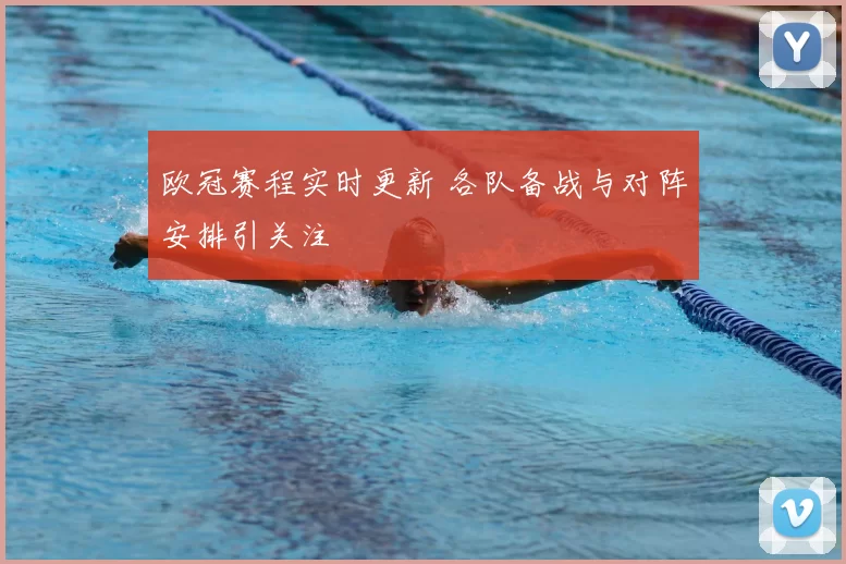 欧冠赛程实时更新 各队备战与对阵安排引关注