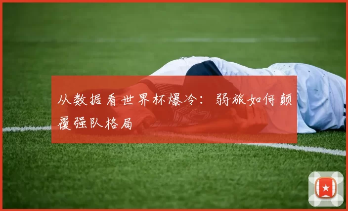 从数据看世界杯爆冷：弱旅如何颠覆强队格局