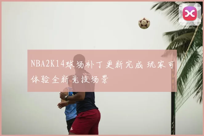 NBA2K14球场补丁更新完成 玩家可体验全新竞技场景
