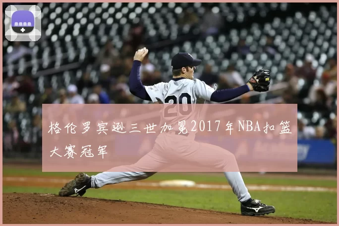格伦罗宾逊三世加冕2017年NBA扣篮大赛冠军