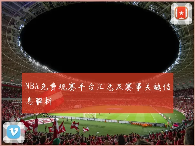 NBA免费观赛平台汇总及赛事关键信息解析