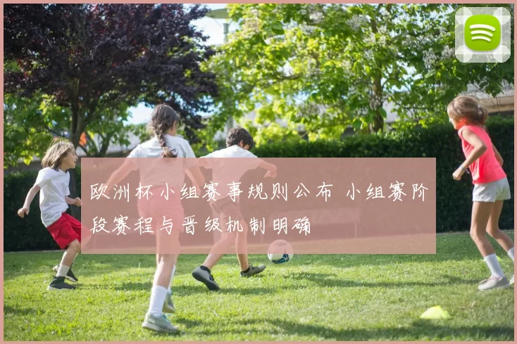 欧洲杯小组赛事规则公布 小组赛阶段赛程与晋级机制明确