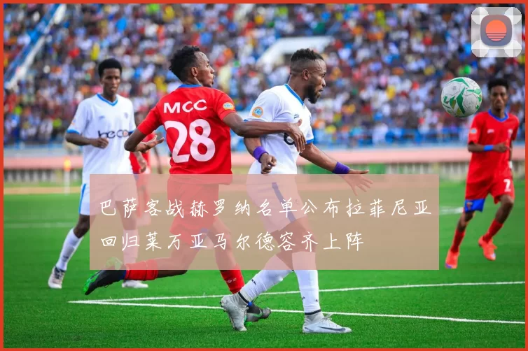 巴萨客战赫罗纳名单公布拉菲尼亚回归莱万亚马尔德容齐上阵