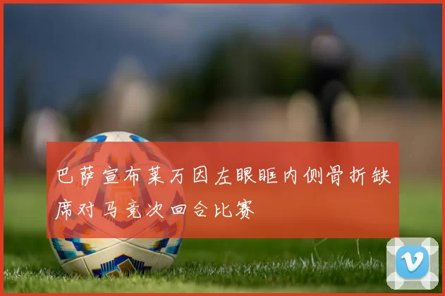 巴萨宣布莱万因左眼眶内侧骨折缺席对马竞次回合比赛