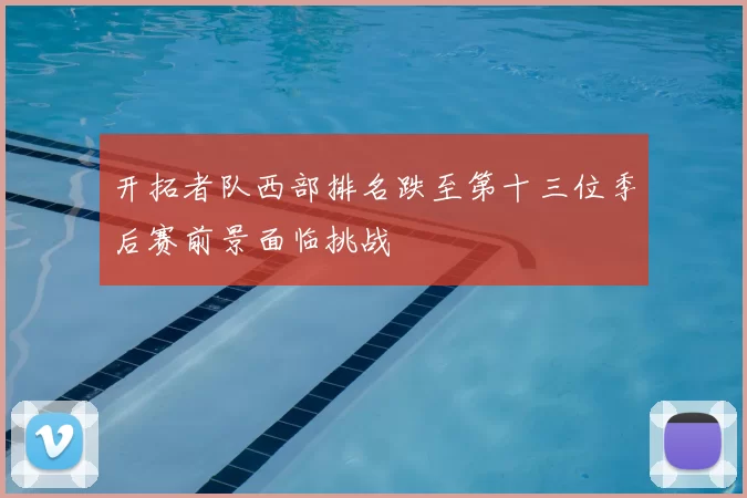 开拓者队西部排名跌至第十三位季后赛前景面临挑战