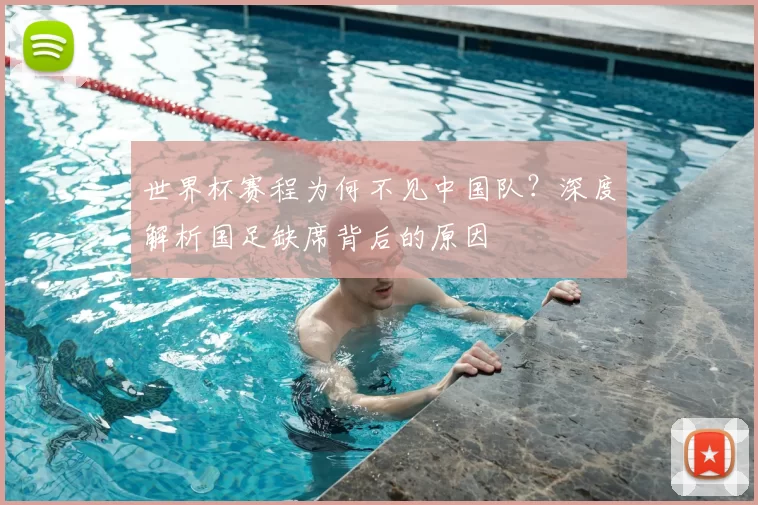 世界杯赛程为何不见中国队？深度解析国足缺席背后的原因
