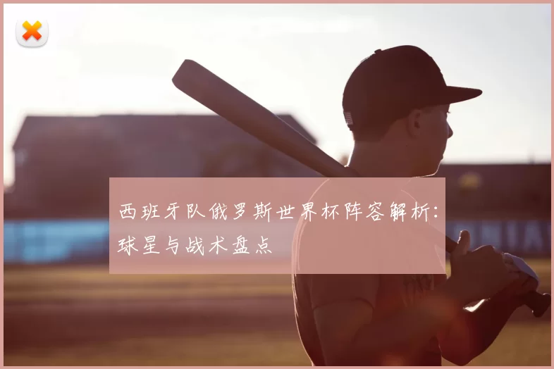 西班牙队俄罗斯世界杯阵容解析:球星与战术盘点