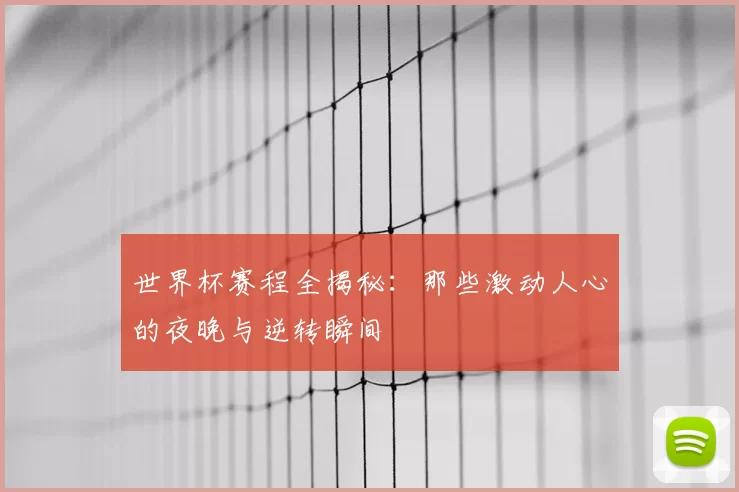 世界杯赛程全揭秘:那些激动人心的夜晚与逆转瞬间