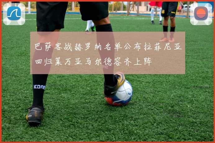 巴萨客战赫罗纳名单公布拉菲尼亚回归莱万亚马尔德容齐上阵