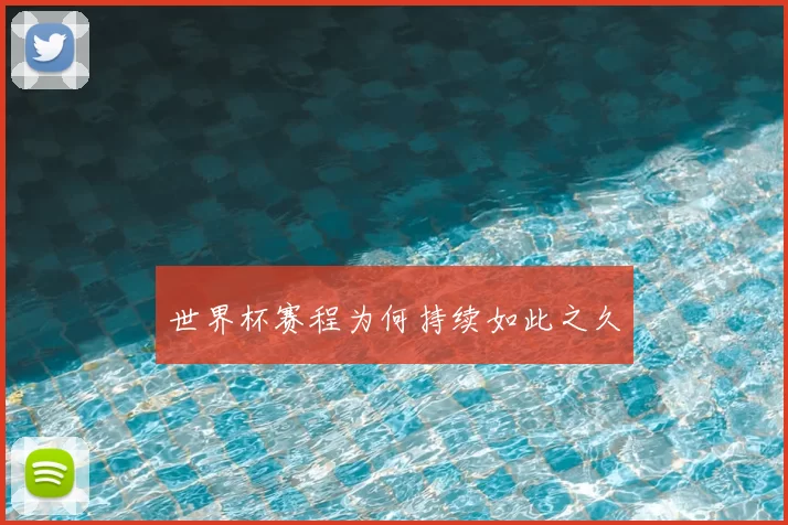 世界杯赛程为何持续如此之久