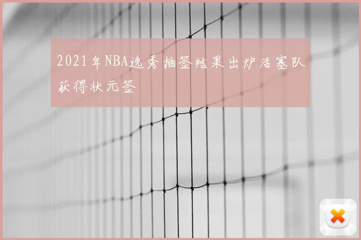 2021年NBA选秀抽签结果出炉活塞队获得状元签