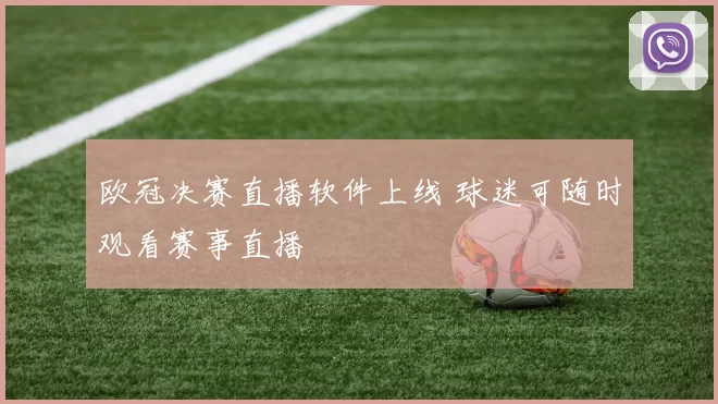 欧冠决赛直播软件上线 球迷可随时观看赛事直播