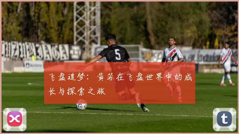 飞盘追梦:黄芳在飞盘世界中的成长与探索之旅