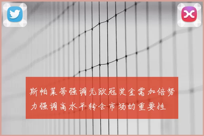 斯帕莱蒂强调无欧冠奖金需加倍努力强调高水平转会市场的重要性