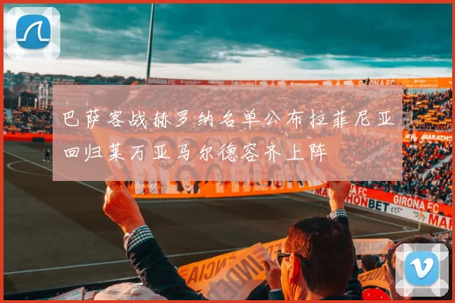 巴萨客战赫罗纳名单公布拉菲尼亚回归莱万亚马尔德容齐上阵