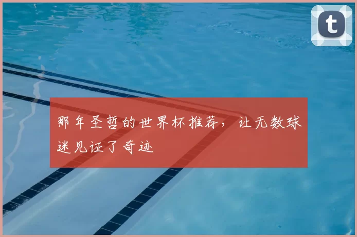 那年圣哲的世界杯推荐，让无数球迷见证了奇迹