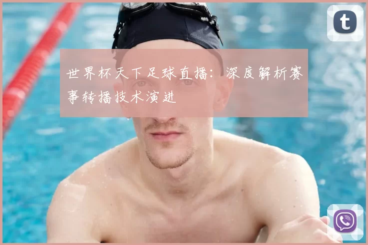世界杯天下足球直播：深度解析赛事转播技术演进