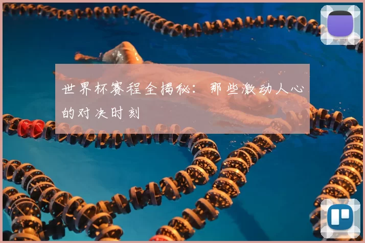 世界杯赛程全揭秘:那些激动人心的对决时刻
