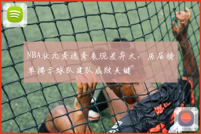 NBA状元秀选秀表现差异大，历届榜单揭示球队建队成败关键