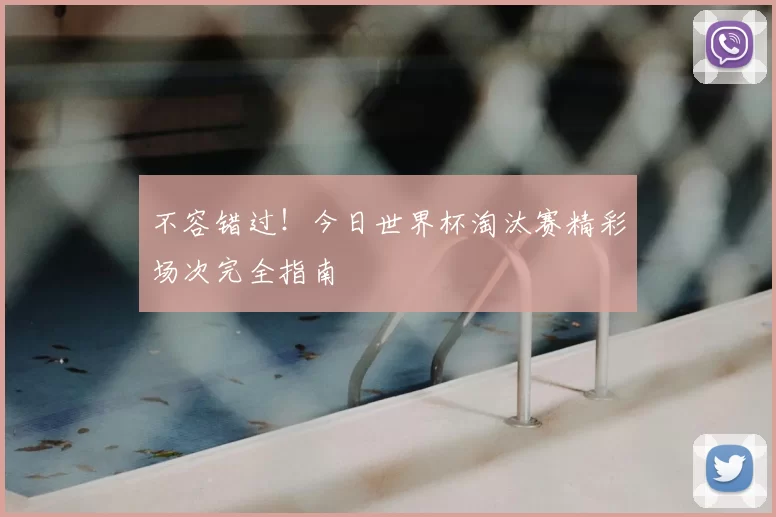 不容错过！今日世界杯淘汰赛精彩场次完全指南