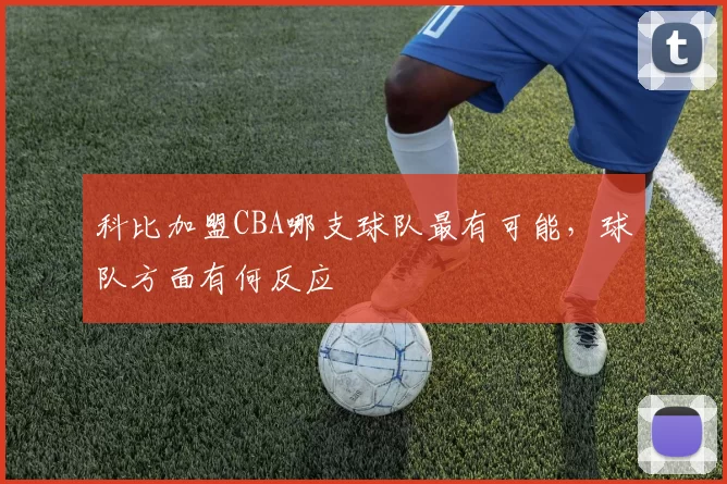 科比加盟CBA哪支球队最有可能,球队方面有何反应