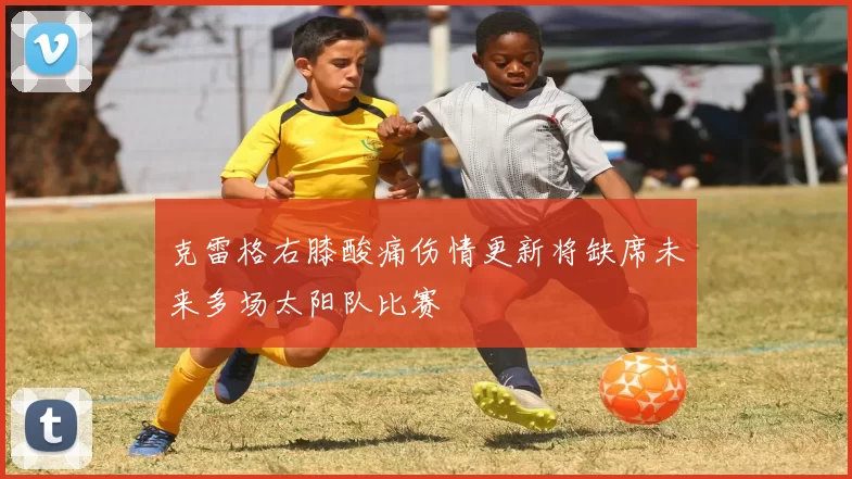 克雷格右膝酸痛伤情更新将缺席未来多场太阳队比赛