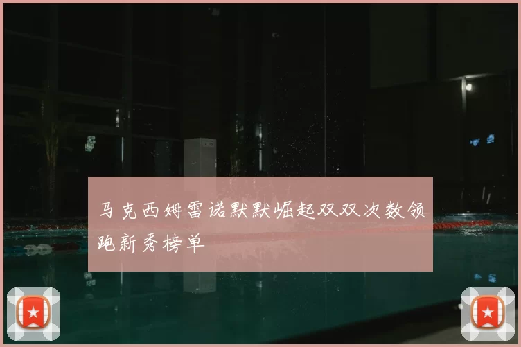马克西姆雷诺默默崛起双双次数领跑新秀榜单