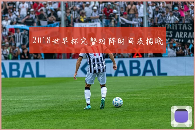 2018世界杯完整对阵时间表揭晓