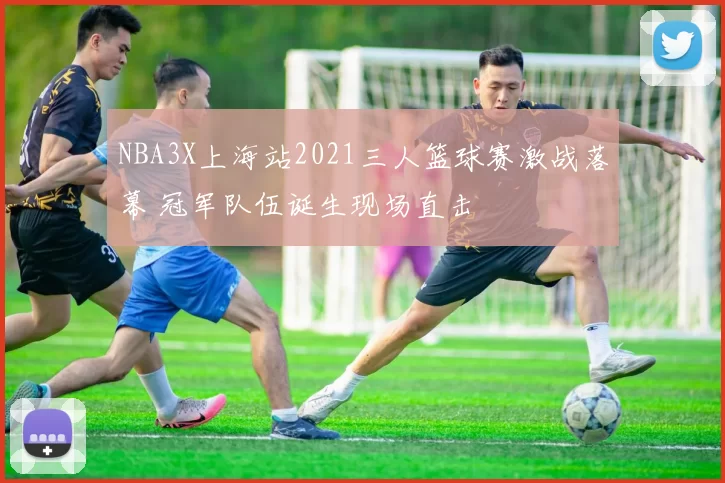 NBA3X上海站2021三人篮球赛激战落幕 冠军队伍诞生现场直击