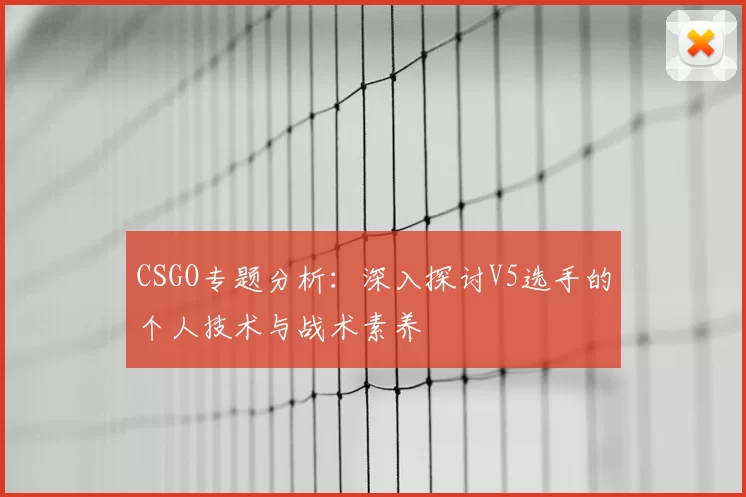 CSGO专题分析:深入探讨V5选手的个人技术与战术素养