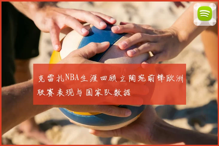 克雷扎NBA生涯回顾立陶宛前锋欧洲联赛表现与国家队数据