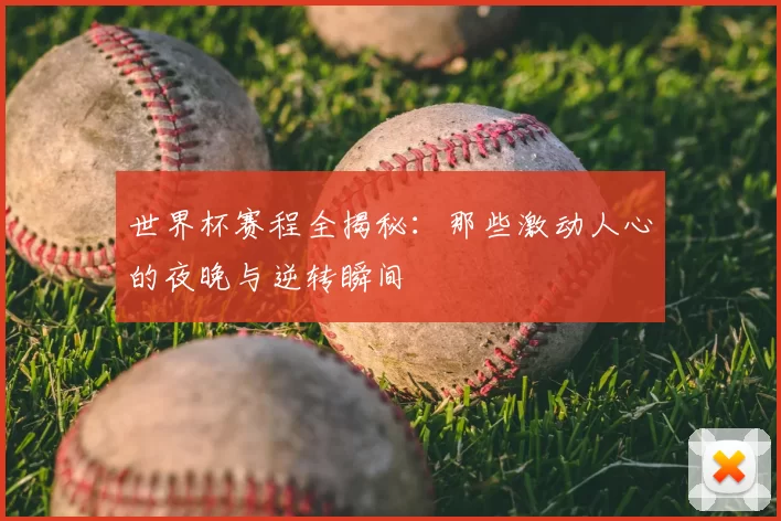 世界杯赛程全揭秘:那些激动人心的夜晚与逆转瞬间