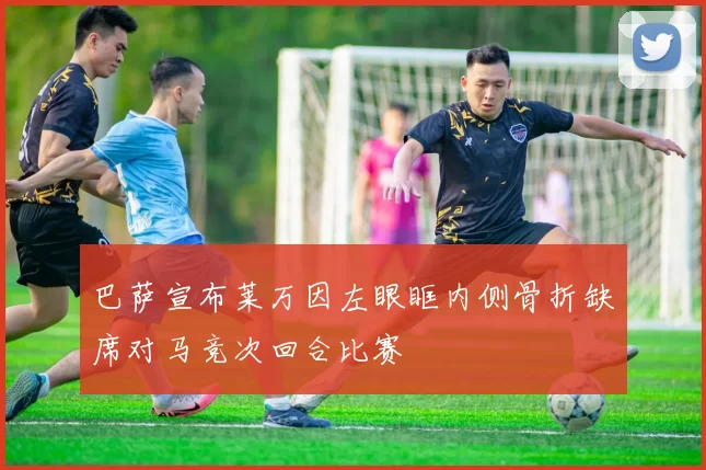 巴萨宣布莱万因左眼眶内侧骨折缺席对马竞次回合比赛