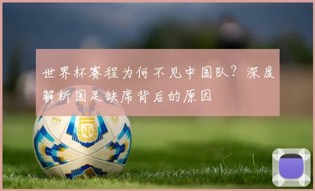 世界杯赛程为何不见中国队?深度解析国足缺席背后的原因