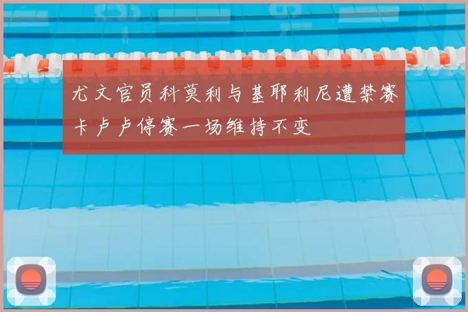 尤文官员科莫利与基耶利尼遭禁赛卡卢卢停赛一场维持不变