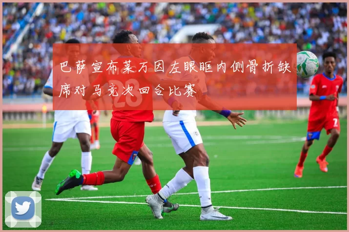 巴萨宣布莱万因左眼眶内侧骨折缺席对马竞次回合比赛