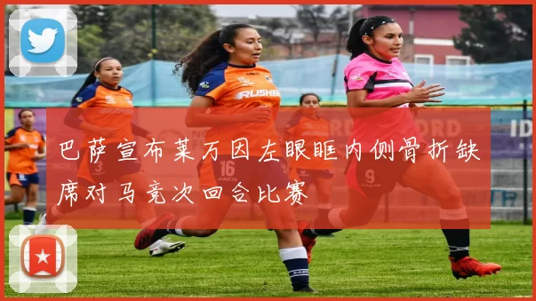 巴萨宣布莱万因左眼眶内侧骨折缺席对马竞次回合比赛