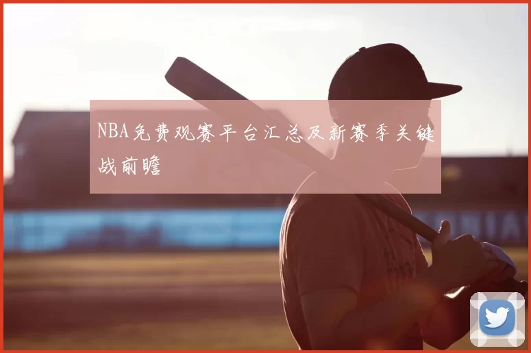 NBA免费观赛平台汇总及新赛季关键战前瞻