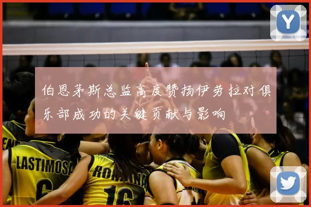 伯恩茅斯总监高度赞扬伊劳拉对俱乐部成功的关键贡献与影响