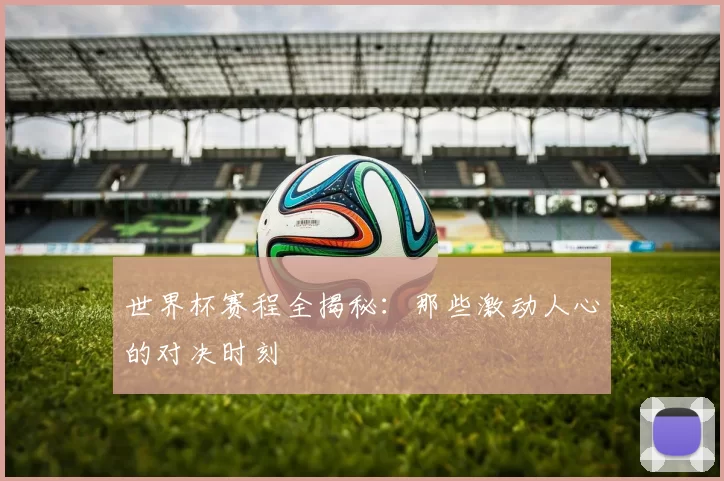 世界杯赛程全揭秘:那些激动人心的对决时刻