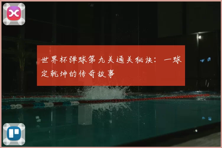 世界杯弹球第九关通关秘诀：一球定乾坤的传奇故事