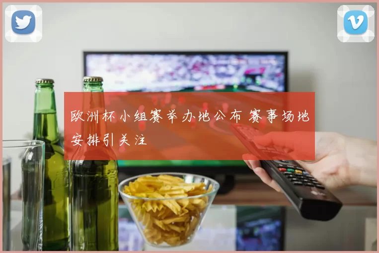 欧洲杯小组赛举办地公布 赛事场地安排引关注