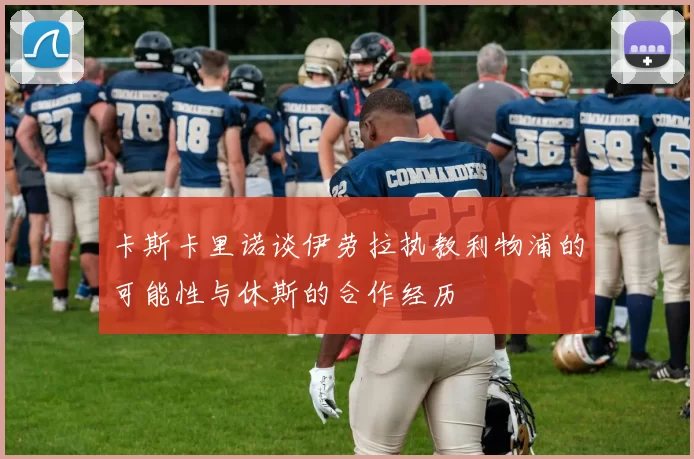 卡斯卡里诺谈伊劳拉执教利物浦的可能性与休斯的合作经历
