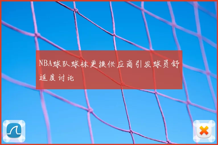 NBA球队球袜更换供应商引发球员舒适度讨论