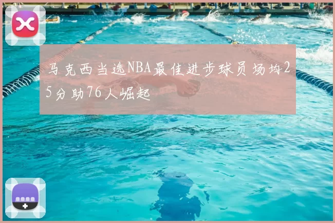 马克西当选NBA最佳进步球员场均25分助76人崛起