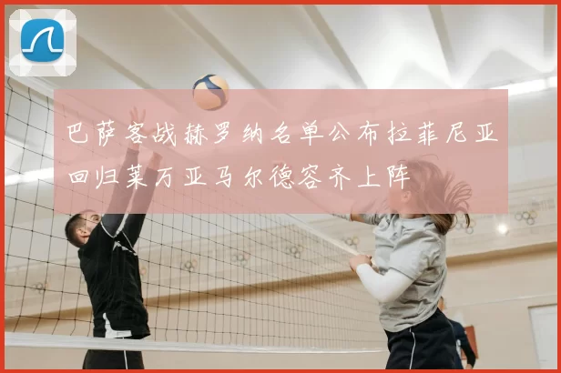 巴萨客战赫罗纳名单公布拉菲尼亚回归莱万亚马尔德容齐上阵