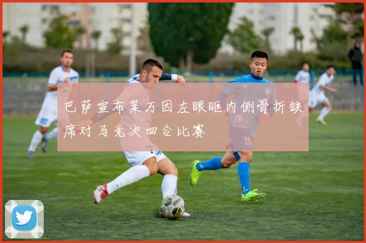 巴萨宣布莱万因左眼眶内侧骨折缺席对马竞次回合比赛