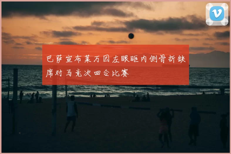 巴萨宣布莱万因左眼眶内侧骨折缺席对马竞次回合比赛